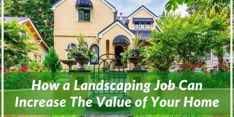 How a Landscaping Job Can Increase The Value of Your Home